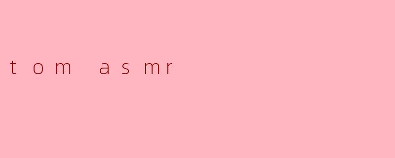 tom asmr